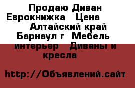 Продаю Диван Еврокнижка › Цена ­ 8 000 - Алтайский край, Барнаул г. Мебель, интерьер » Диваны и кресла   